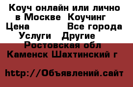 Коуч онлайн или лично в Москве, Коучинг › Цена ­ 2 500 - Все города Услуги » Другие   . Ростовская обл.,Каменск-Шахтинский г.